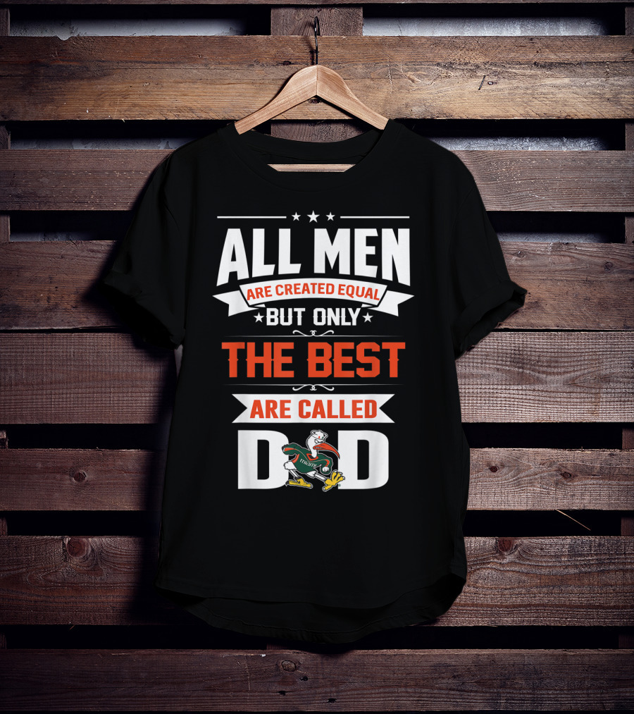 All Men Are Created Equal But Only The Best Are Called Miami Hurricanes Dad T-Shirt
