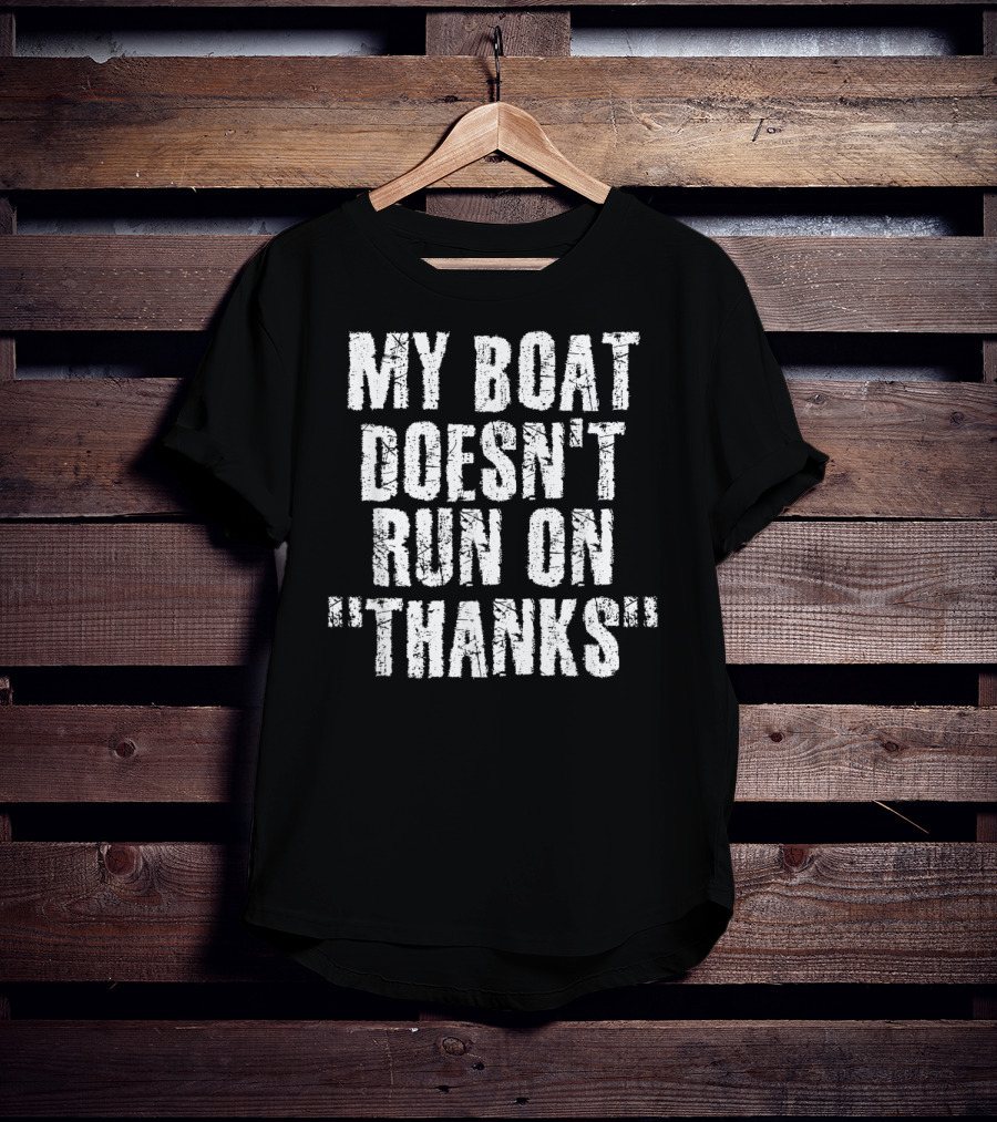 My Boat Doesn't Run On Thanks Funny Captain T-Shirt