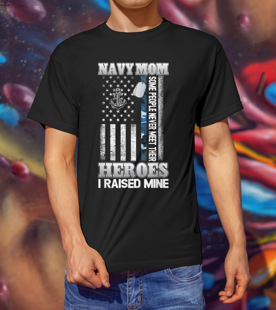 Navy Mom Some People Never Meet Their Heroes I Raised Mine T-Shirt
