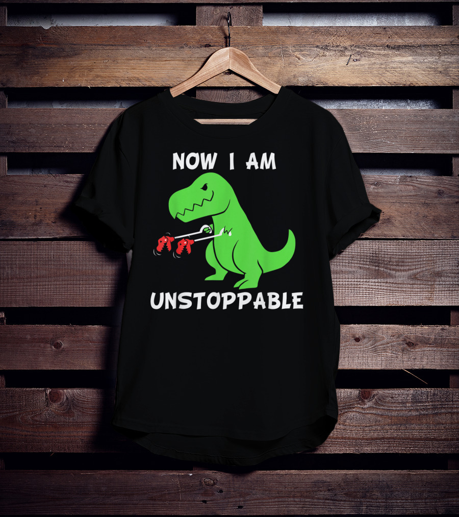 Now I Am Unstoppable T-Rex With Grabbing Claws T-Shirt