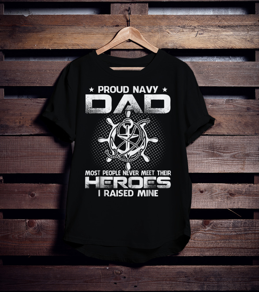 Proud Navy Dad Most People Never Meet Their Heroes I Raised Mine T-Shirt