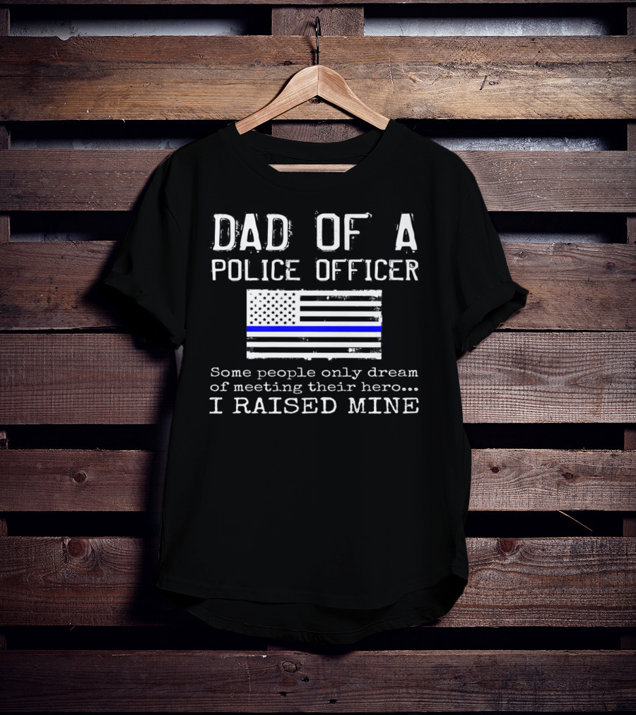 Dad Of A Police Officer Hero I Raised Mine Thin Blue Line Flag T-Shirt