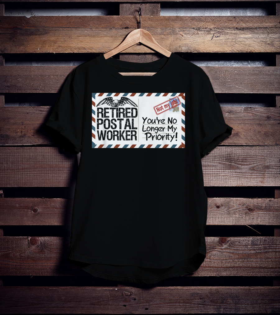 Retired Postal Worker Not My Job You're No Longer My Priority T-Shirt