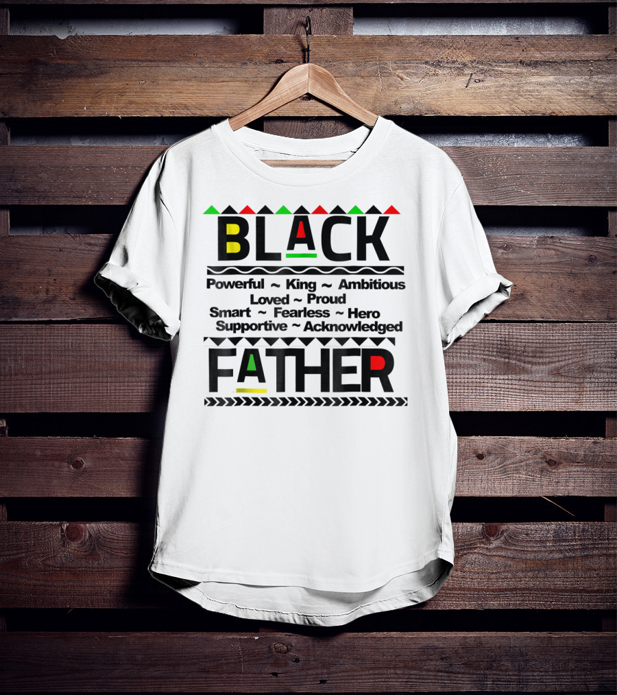 Black Father Powerful King Ambitious Loved Proud Smart Fearless Hero Supportive Acknowledged T-Shirt