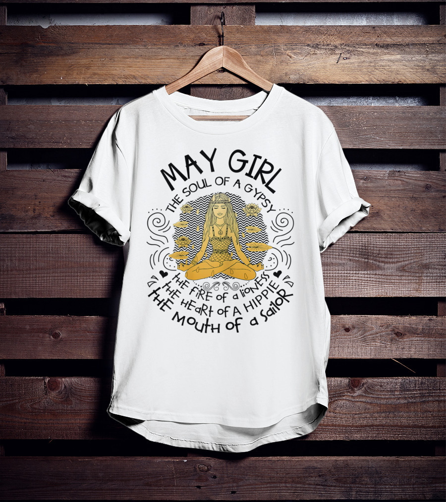 May Girl The Soul Of A Gypsy The Fire Of A Lioness The Heart Of A Hippie The Mouth Of A Sailor T-Shirt