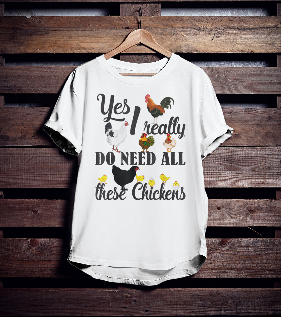 Yes I Really Do Need All These Chickens Roosters Hens And Cute Chicks T-Shirt