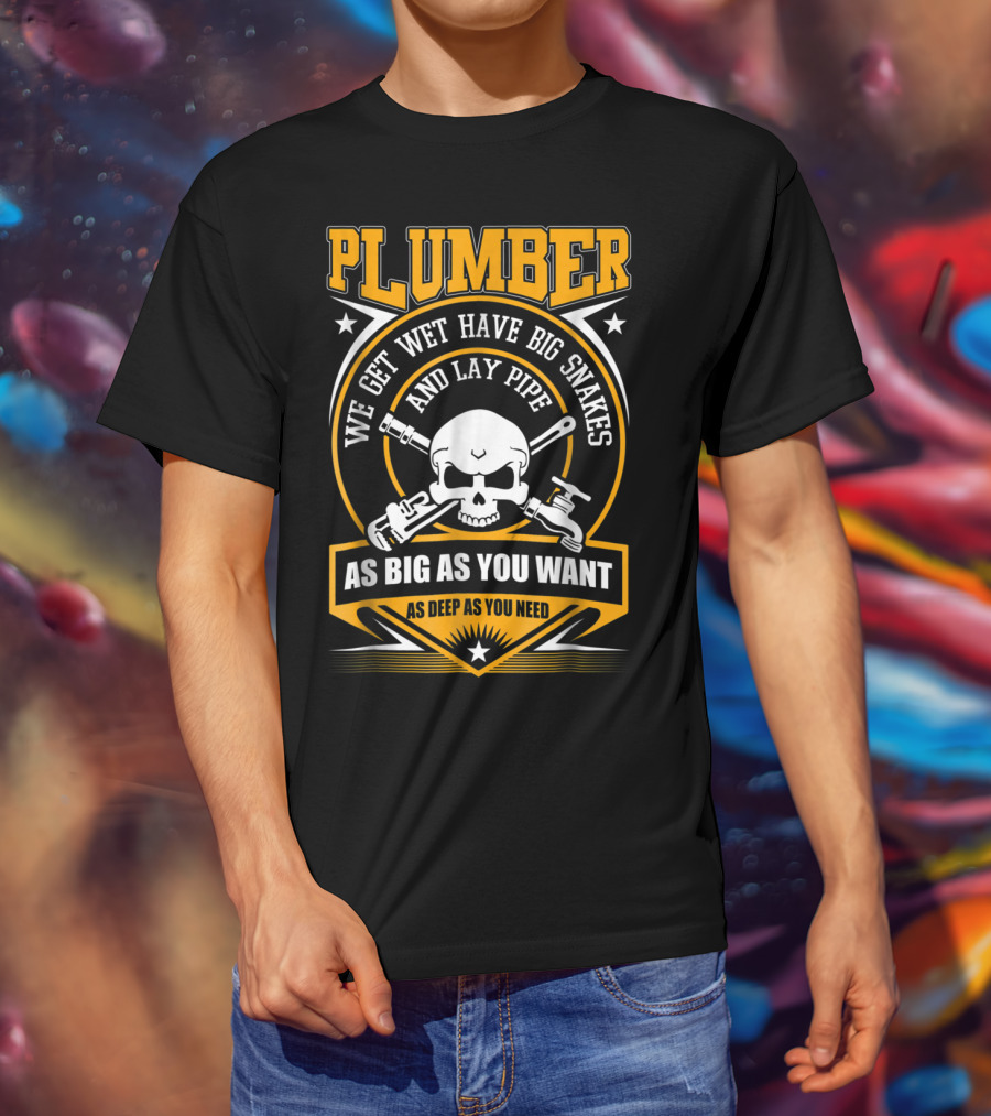 Plumber We Get Wet Have Big Snakes And Lay Pipe As Big As You Want As Deep As You Need T-Shirt