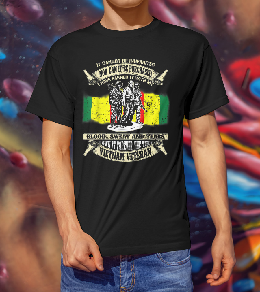 Vietnam Veteran Blood Sweat And Tears Cannot Be Inherited Purchased Earned T-Shirt
