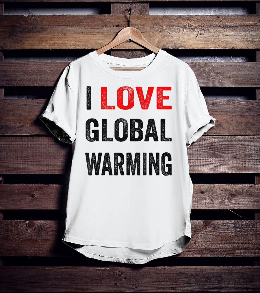 I Love Global Warming Environmental T-Shirt