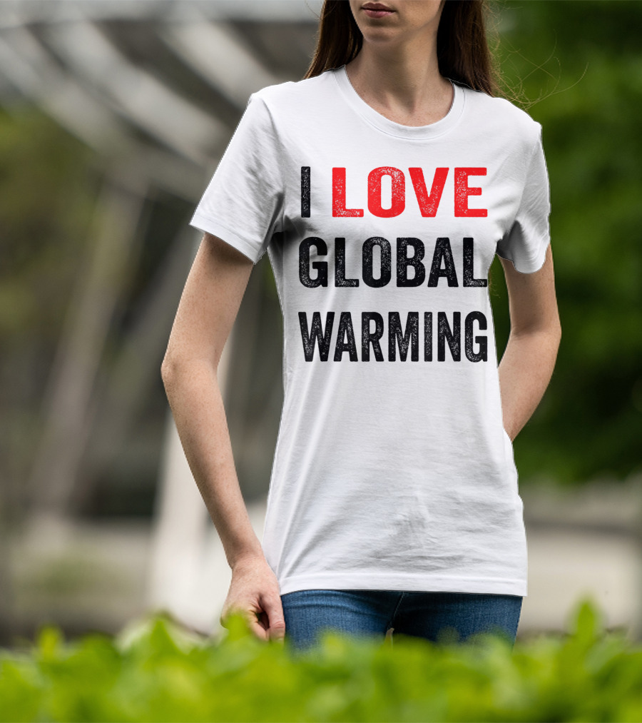 I Love Global Warming Environmental T-Shirt