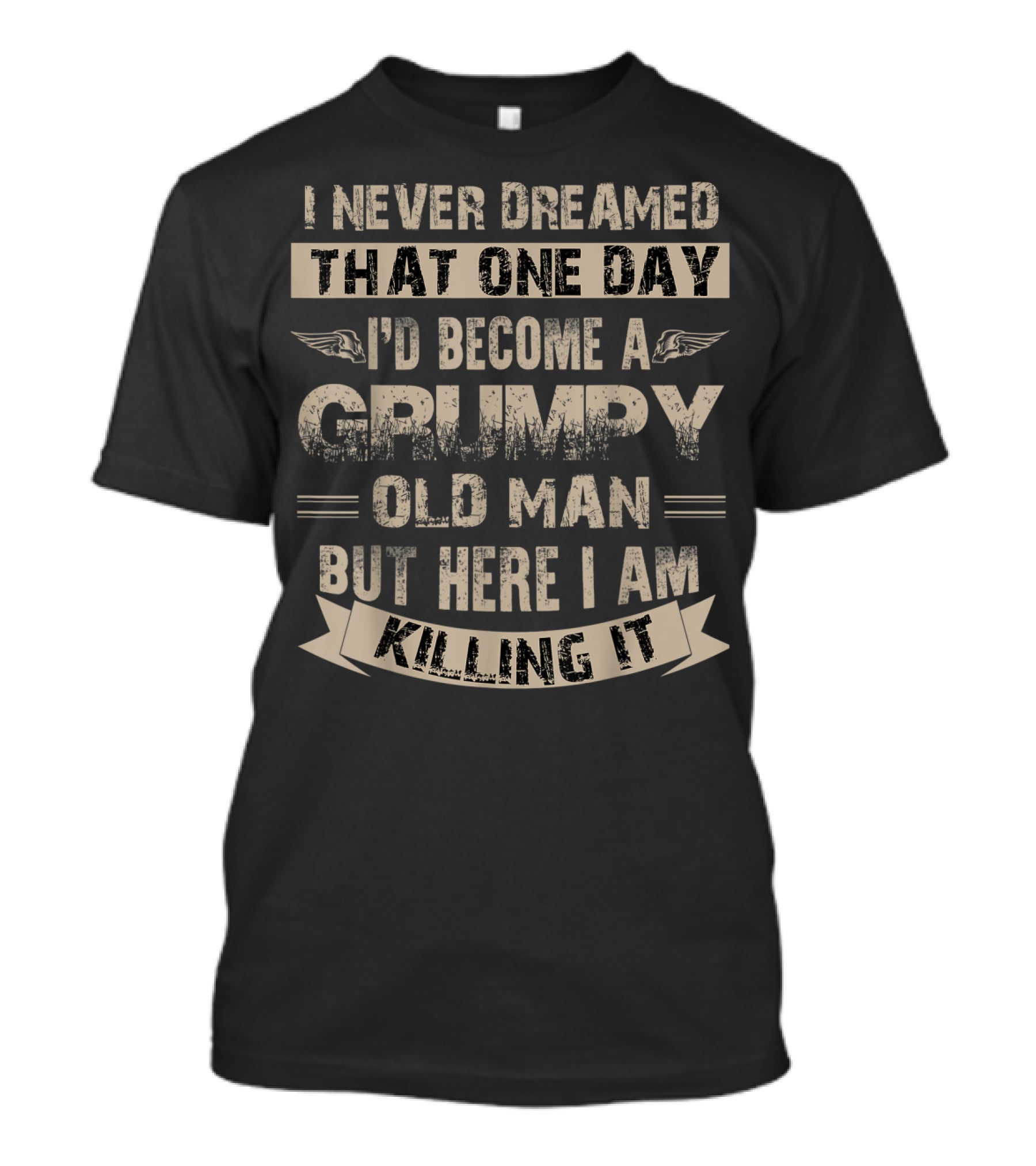 I Never Dreamed That One Day I'd Become A Grumpy Old Man But Here I Am Killing It T-Shirt