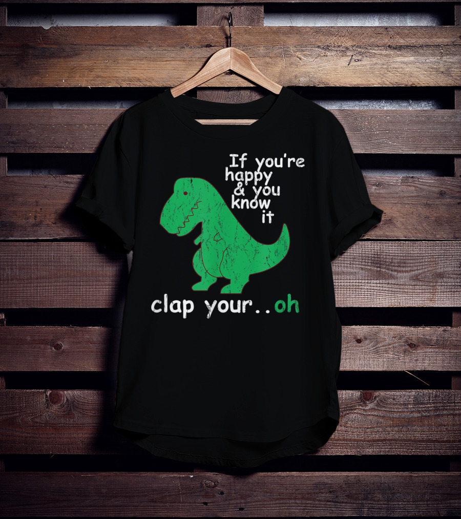 If You're Happy And You Know It Clap Your.Oh Dinosaur T-Shirt
