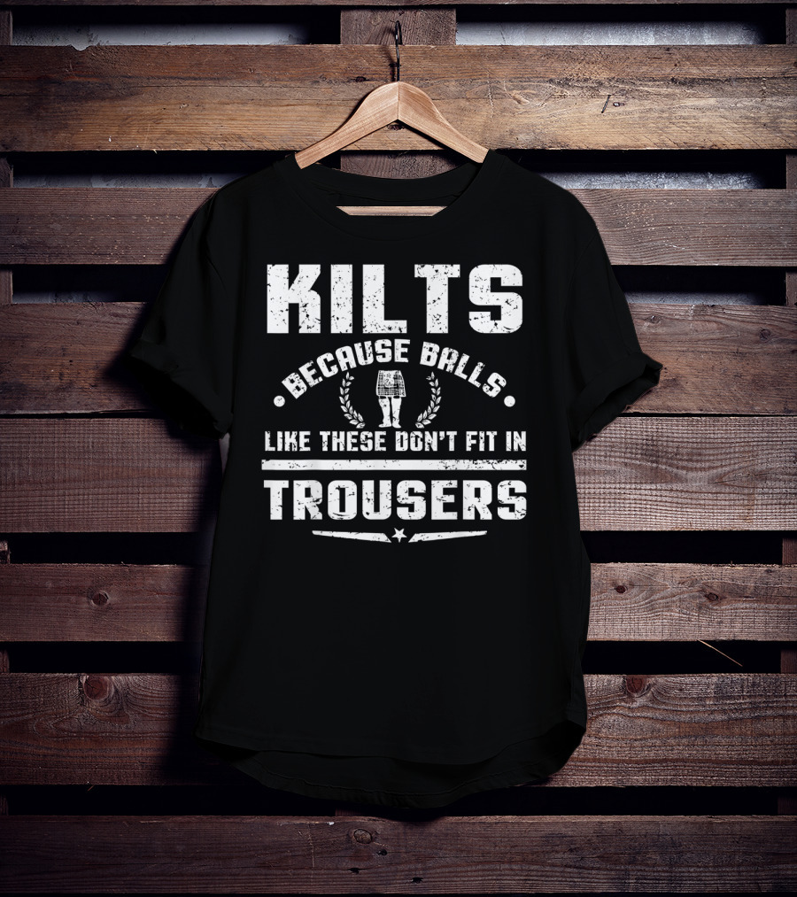 Kilts Because Balls Like These Don't Fit IN Trousers T-Shirt