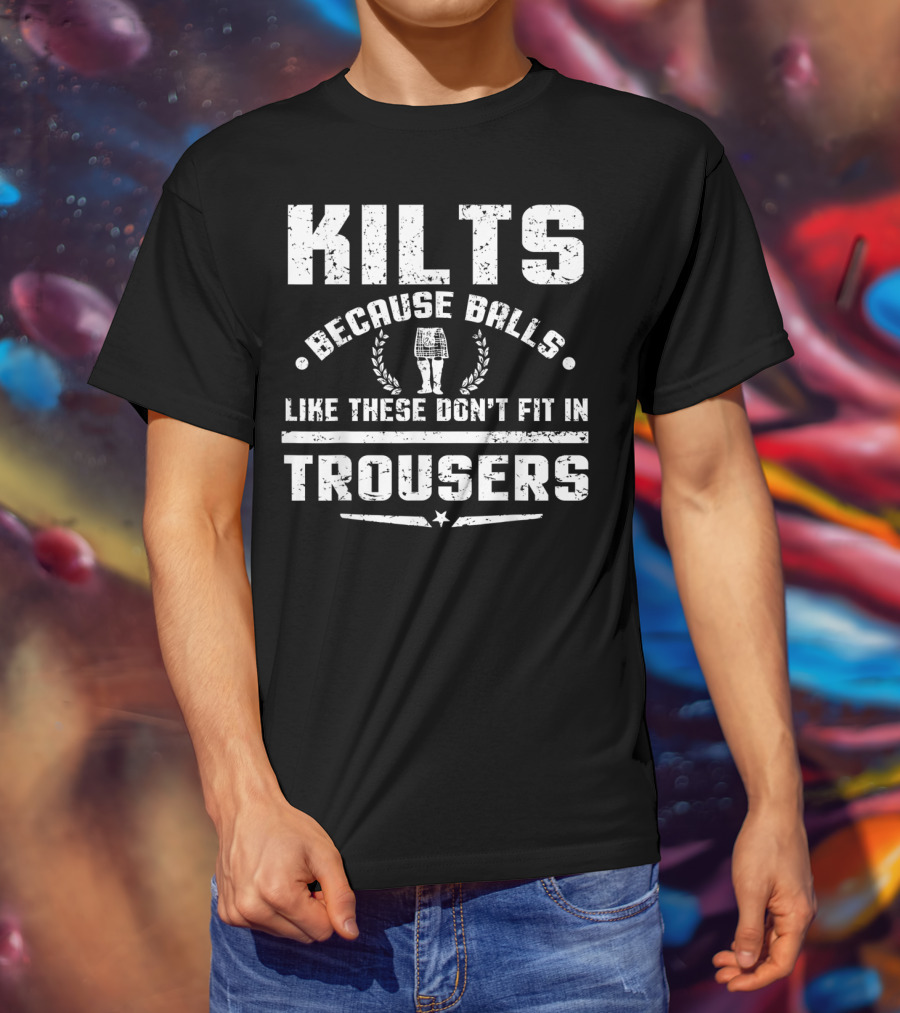 Kilts Because Balls Like These Don't Fit IN Trousers T-Shirt