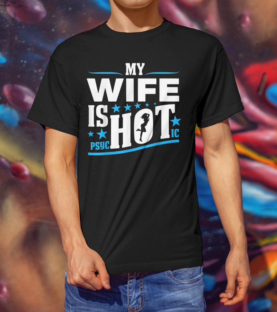 My Wife Is Psychotic Hot Funny For Fathers T-Shirt