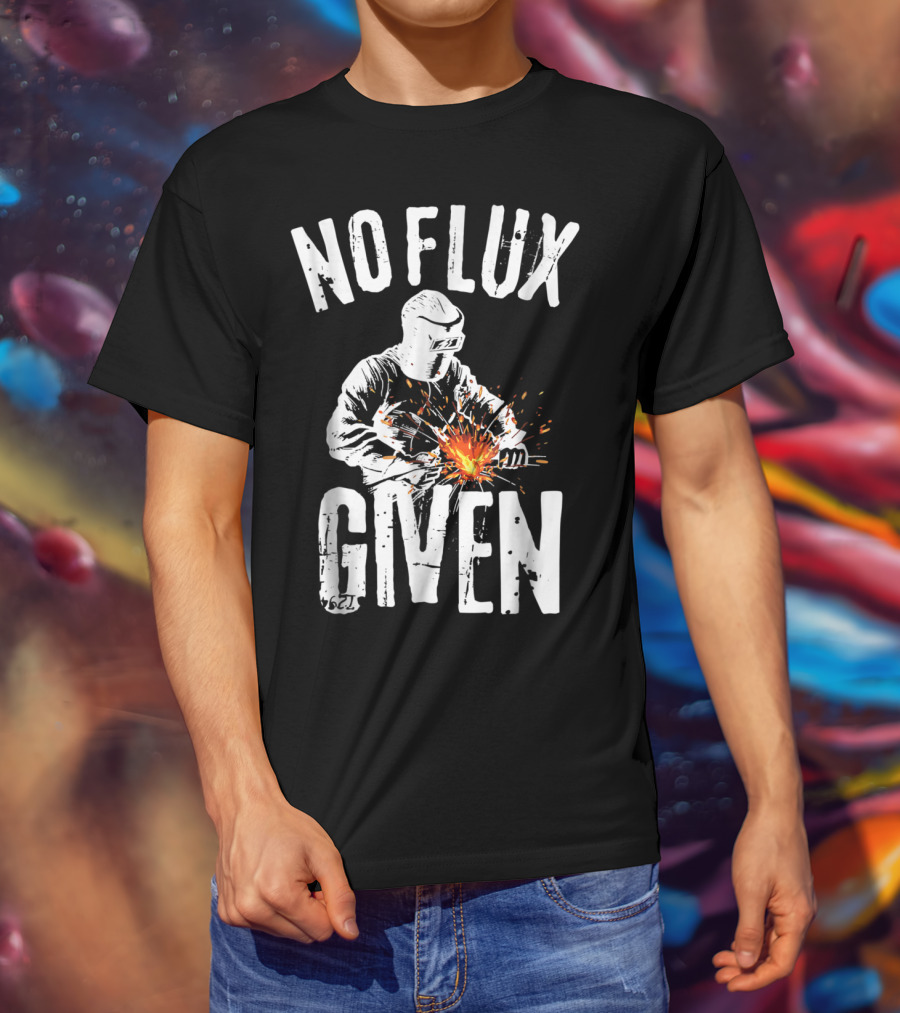 No Flux Given Funny Welding Welder Welder Helmet Sparks T-Shirt