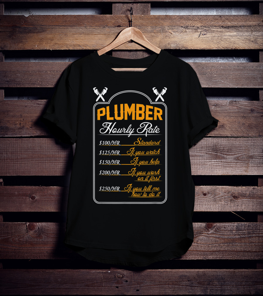 Plumber Hourly Rate Standard If You Watch Help Work First Tell How To Do It Funny Plumber T-Shirt