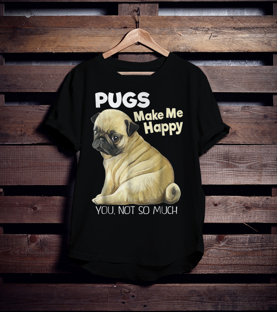 Pugs Make Me Happy You Not So Much T-Shirt