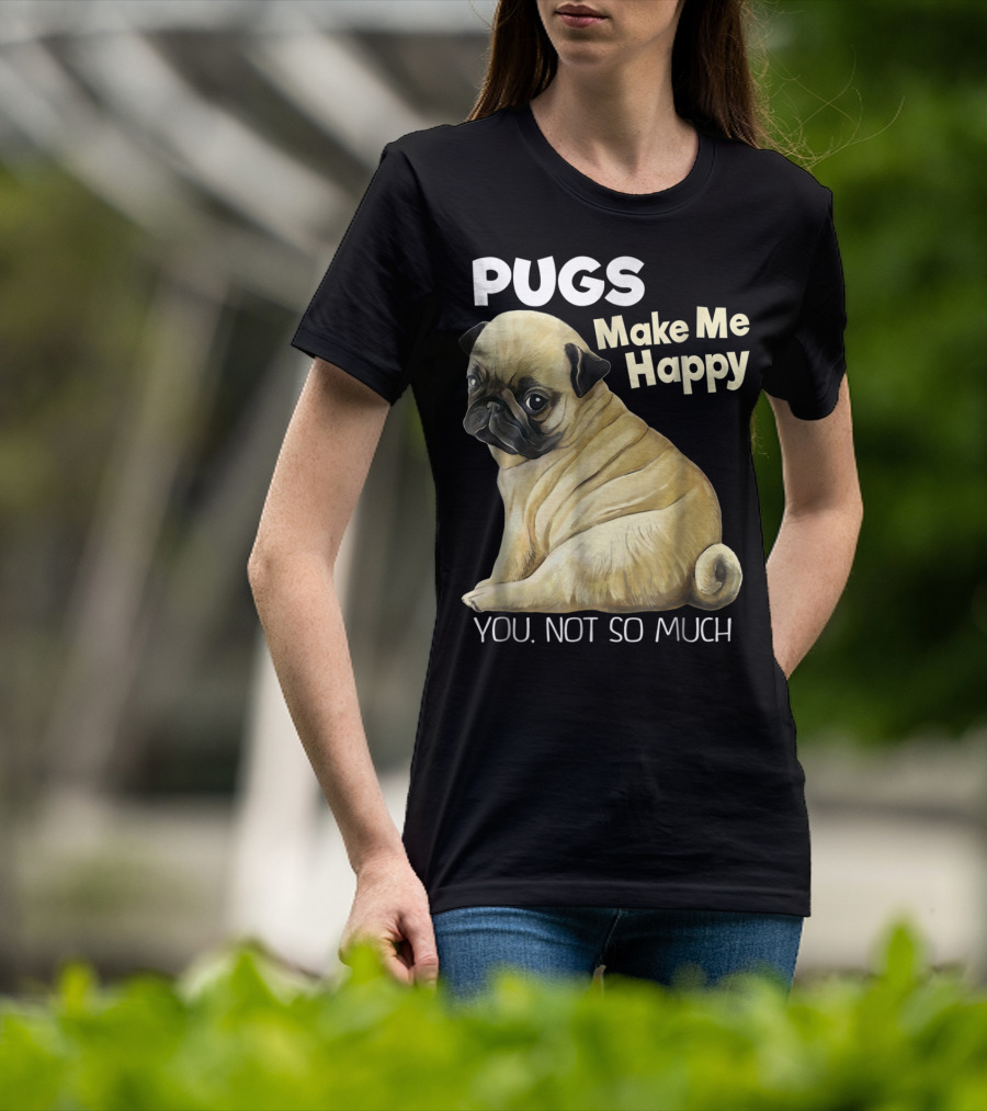 Pugs Make Me Happy You Not So Much T-Shirt