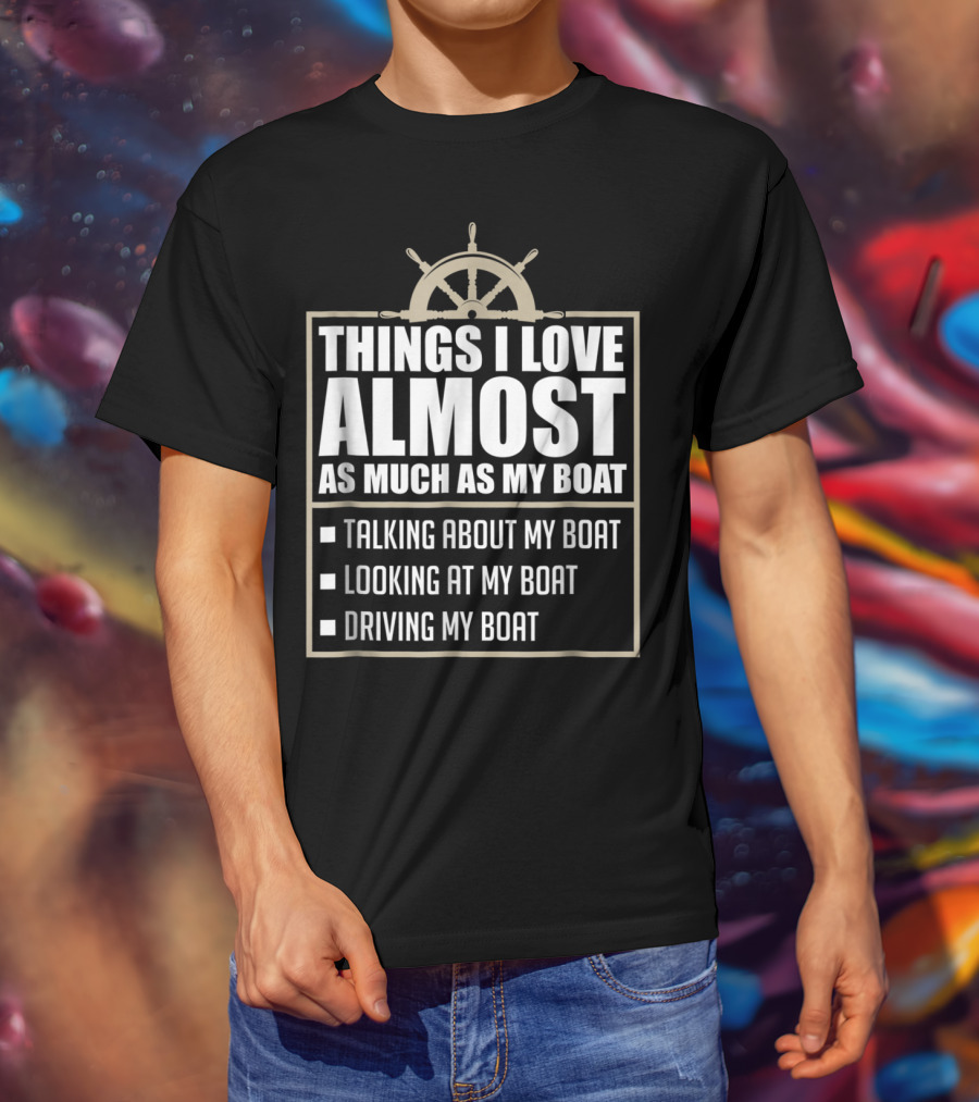 Things I Love Almost As Much As My Boat Talking Looking Driving T-Shirt