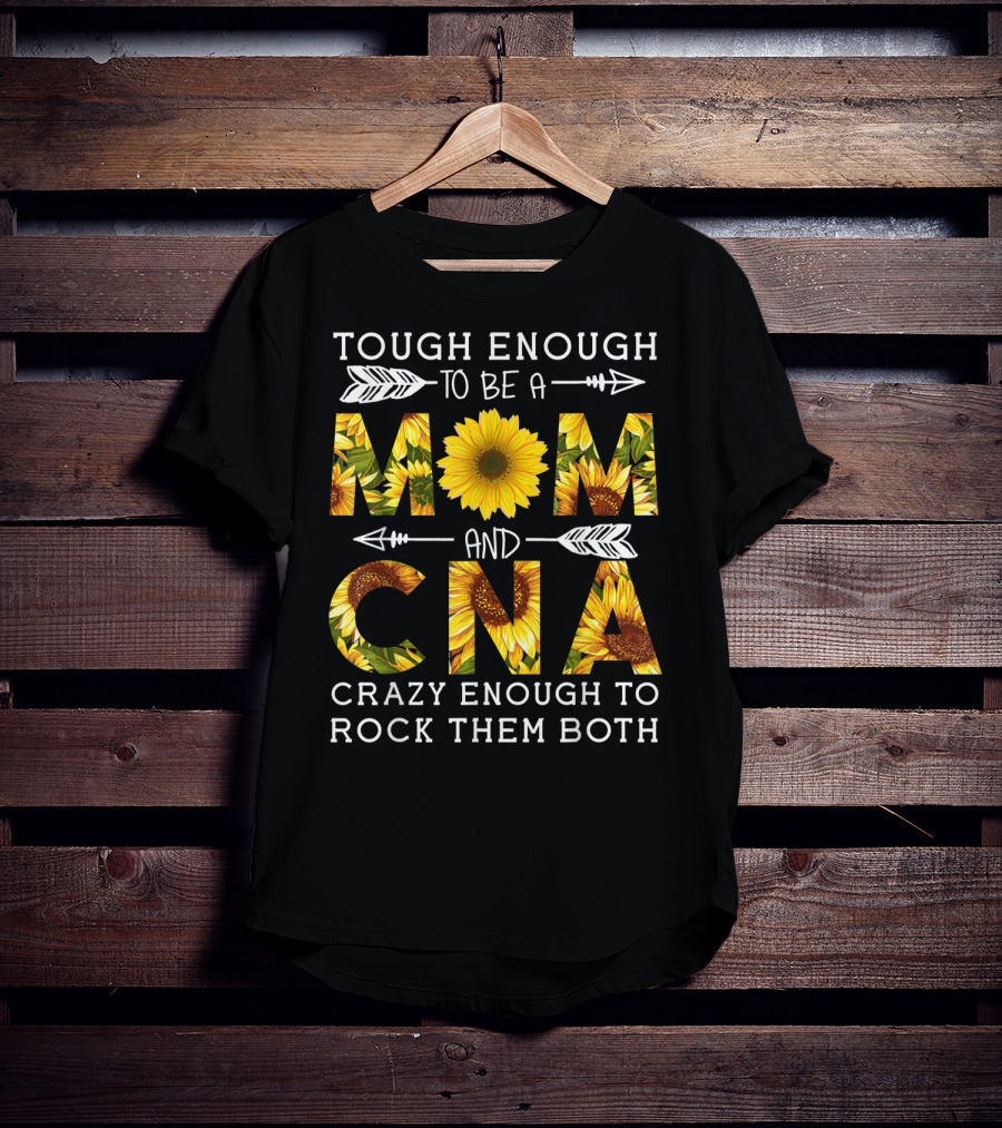 Tough Enough To Be A Mom And Crazy CNA Crazy Enough To Rock Them Both Sunflower T-Shirt