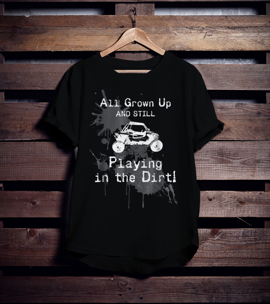 All Grown Up And Still Playing In The Dirt UTV SxS 4x4 T-Shirt