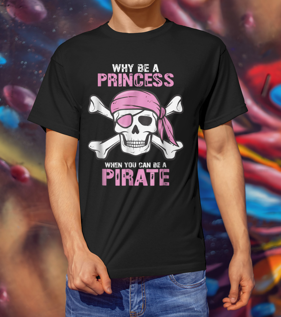 Why Be A Princess When You Can Be A Pirate Girl Skull Crossbones Pink Bandana Eyepatch T-Shirt