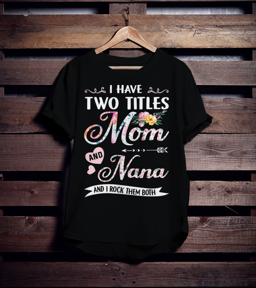 I Have Two Titles Mom And Nana Floral And I Rock Them Both T-Shirt