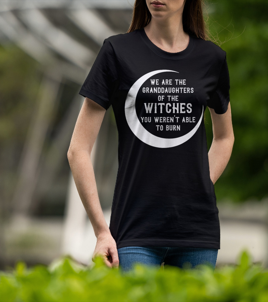 We Are The Granddaughters Of The Witches You Weren't Able To Burn Crescent Moon T-Shirt