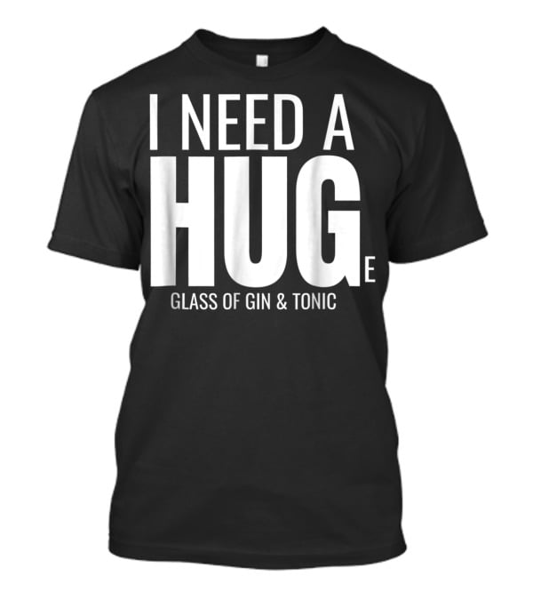 I Need A Huge Glass Of Gin And Tonic Hug Sarcastic T-Shirt