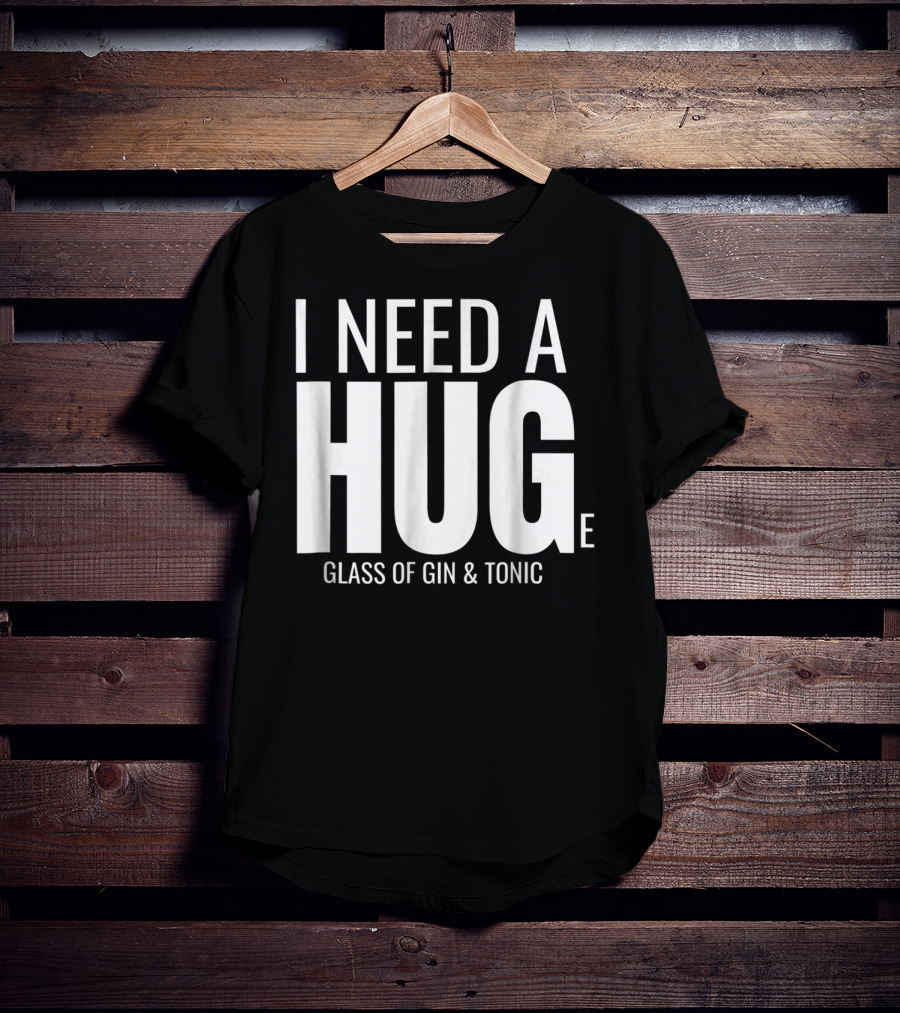 I Need A Huge Glass Of Gin And Tonic Hug Sarcastic T-Shirt