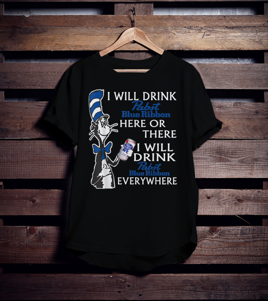 I Will Drink Pabst Blue Ribbon Here Or There I Will Drink Pabst Blue Ribbon Everywhere T-Shirt