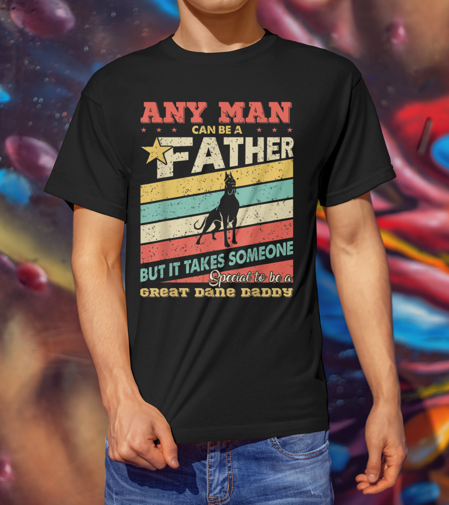 Any Man Can Be A Father But It Takes Someone Special To Be A Great Dane Daddy T-Shirt