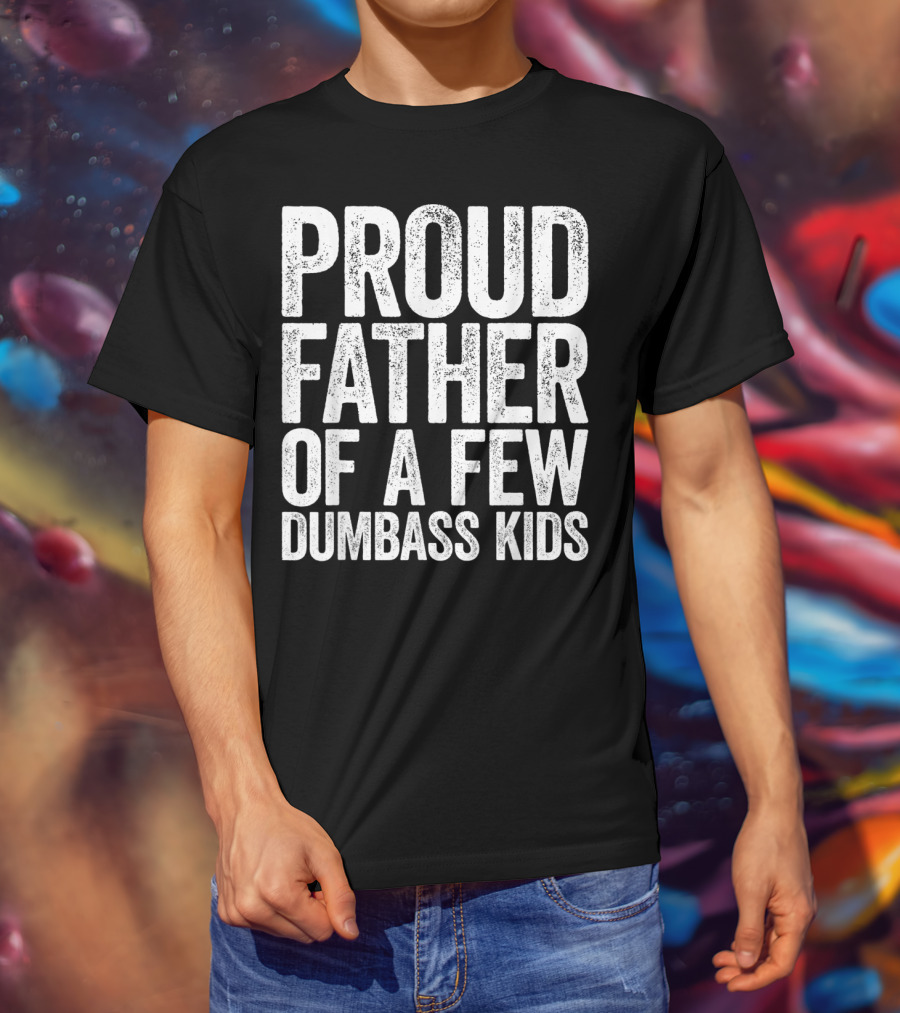 Proud Father Of A Few Dumbass Kids T-Shirt