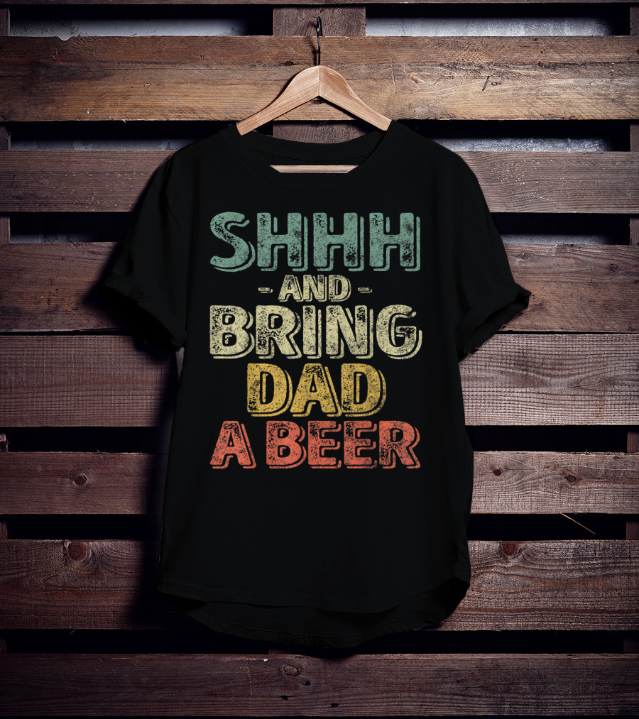 SHHH And Bring Dad A Beer Father's T-Shirt