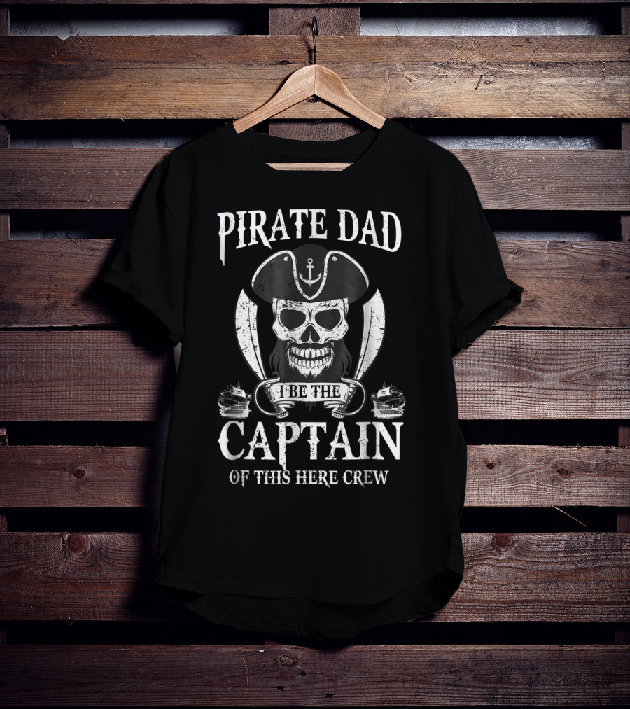 Pirate Dad I Be The Captain Of This Here Crew T-Shirt