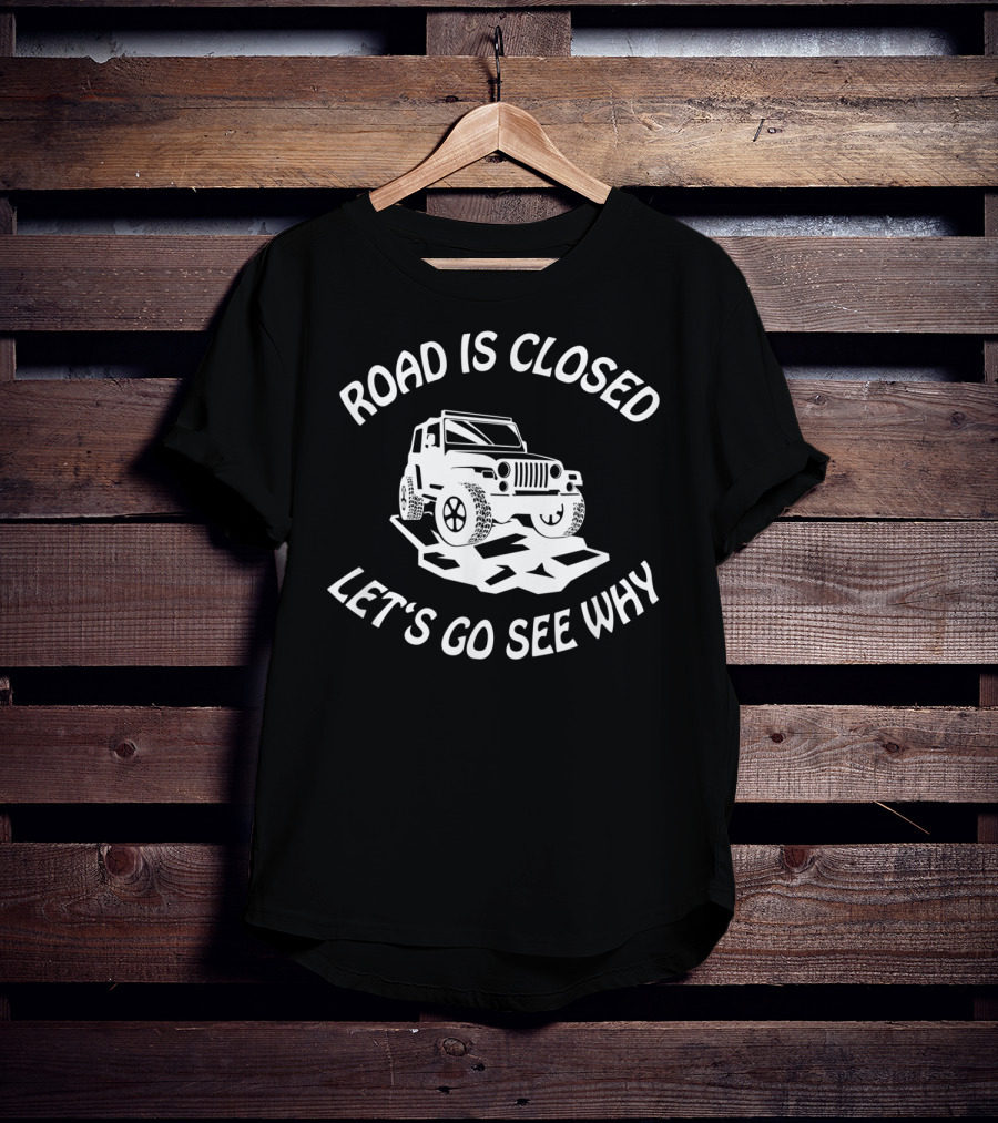 Road Is Closed Let's Go See Why Overlanding Mudding 4x4 Jeeps Owner T-Shirt