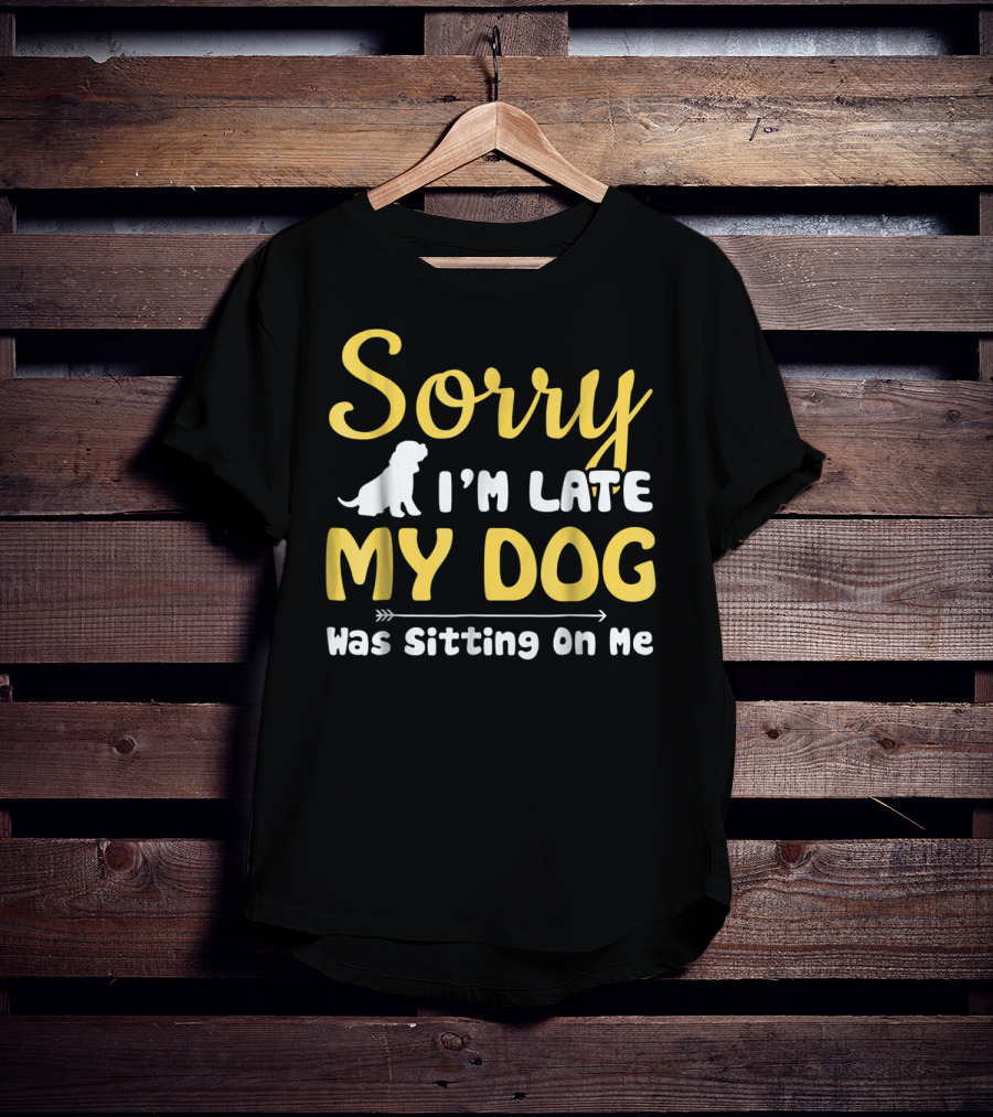 Sorry I'm Late My Dog Was Sitting On Me With Dog T-Shirt