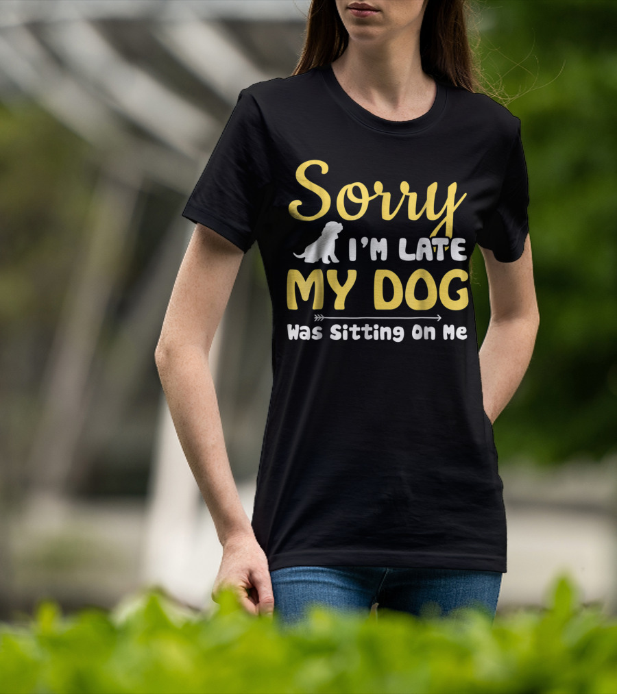 Sorry I'm Late My Dog Was Sitting On Me With Dog T-Shirt