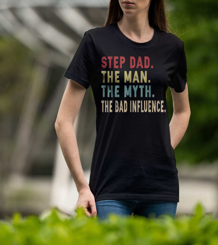Step Dad The Man The Myth The Bad Influence T-Shirt