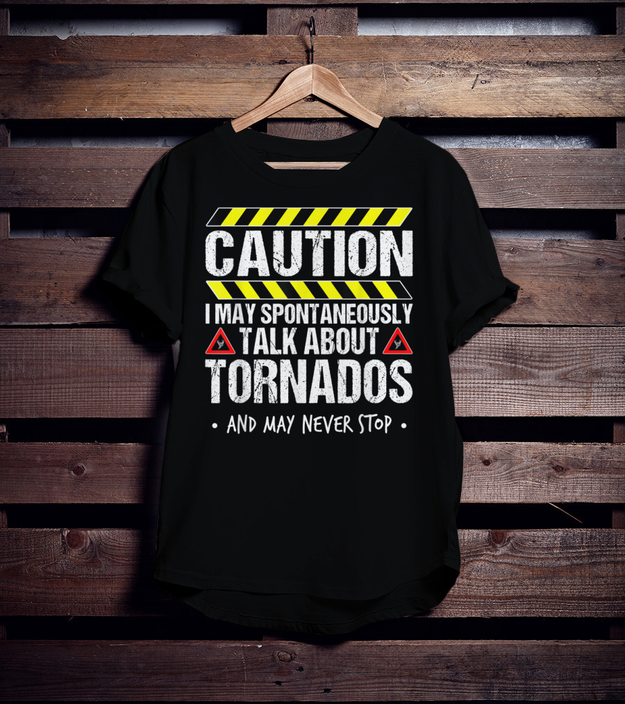 Caution I May Spontaneously Talk About Tornados And May Never Stop T-Shirt