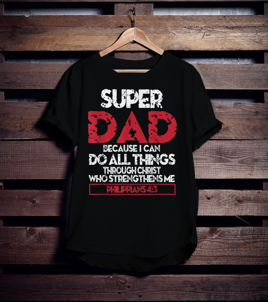 Super Dad Because I Can Do All Things Through Christ Who Strengthens ME Philippians 4:13 T-Shirt