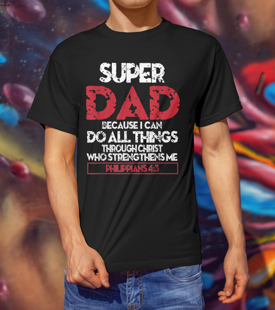 Super Dad Because I Can Do All Things Through Christ Who Strengthens ME Philippians 4:13 T-Shirt