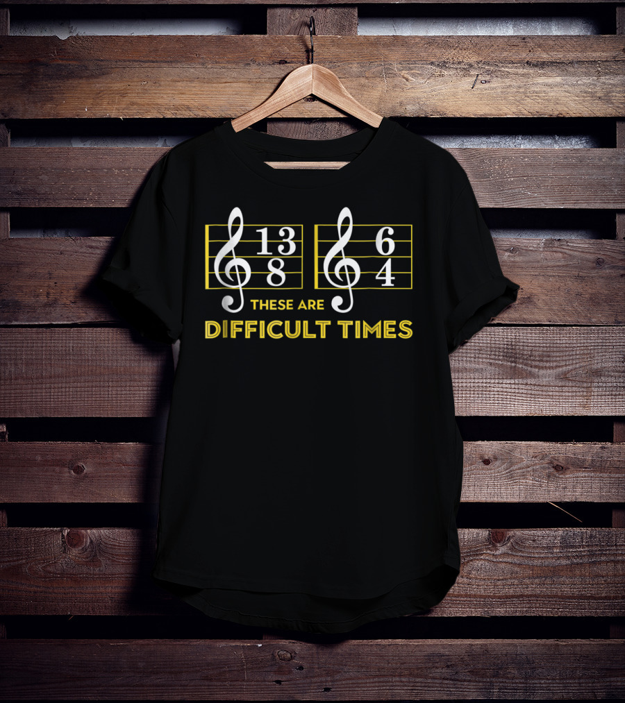These Are Difficult Times 13/8 6/4 Music Lover T-Shirt