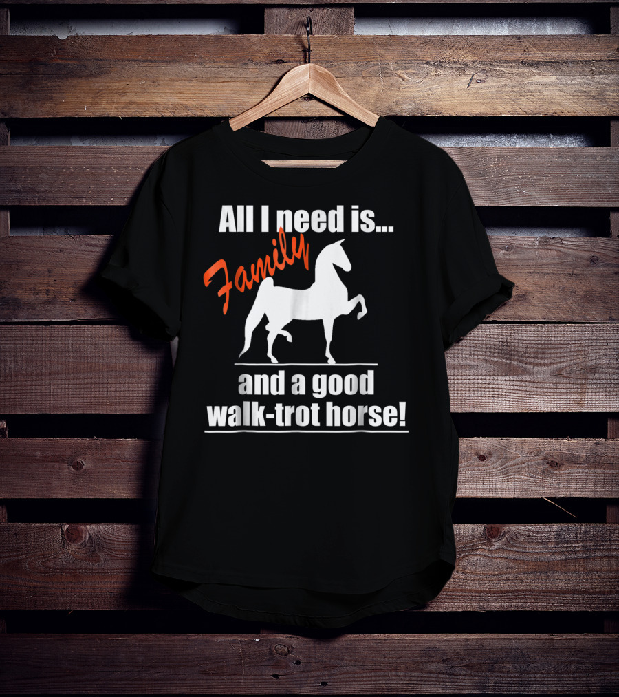 All I Need Is Family And A Good Walk-Trot Horse T-Shirt