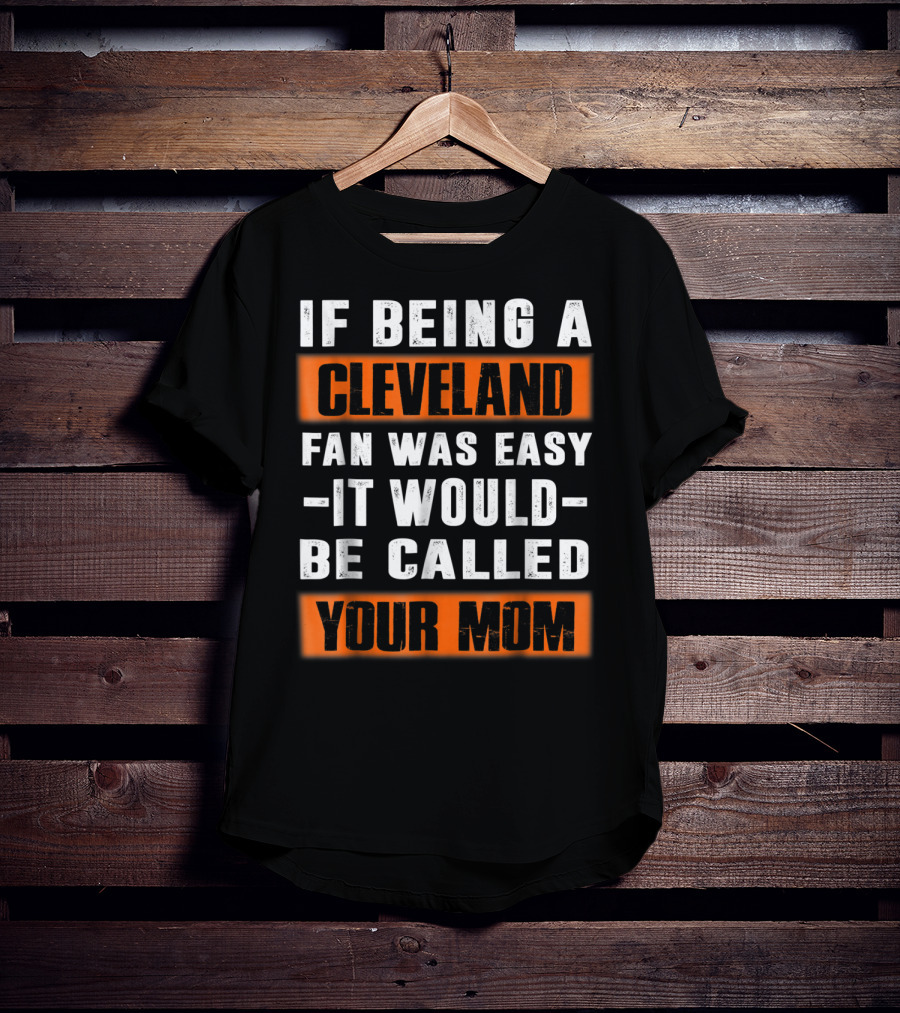 If Being A Cleveland Fan Was Easy It Would Be Called Your Mom T-Shirt