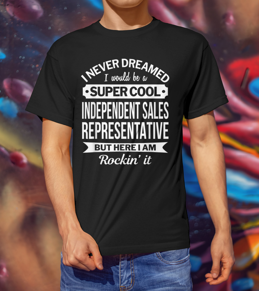 I Never Dreamed I Would Be A Super Cool Independent Sales Representative But Here I Am Rockin' It T-Shirt