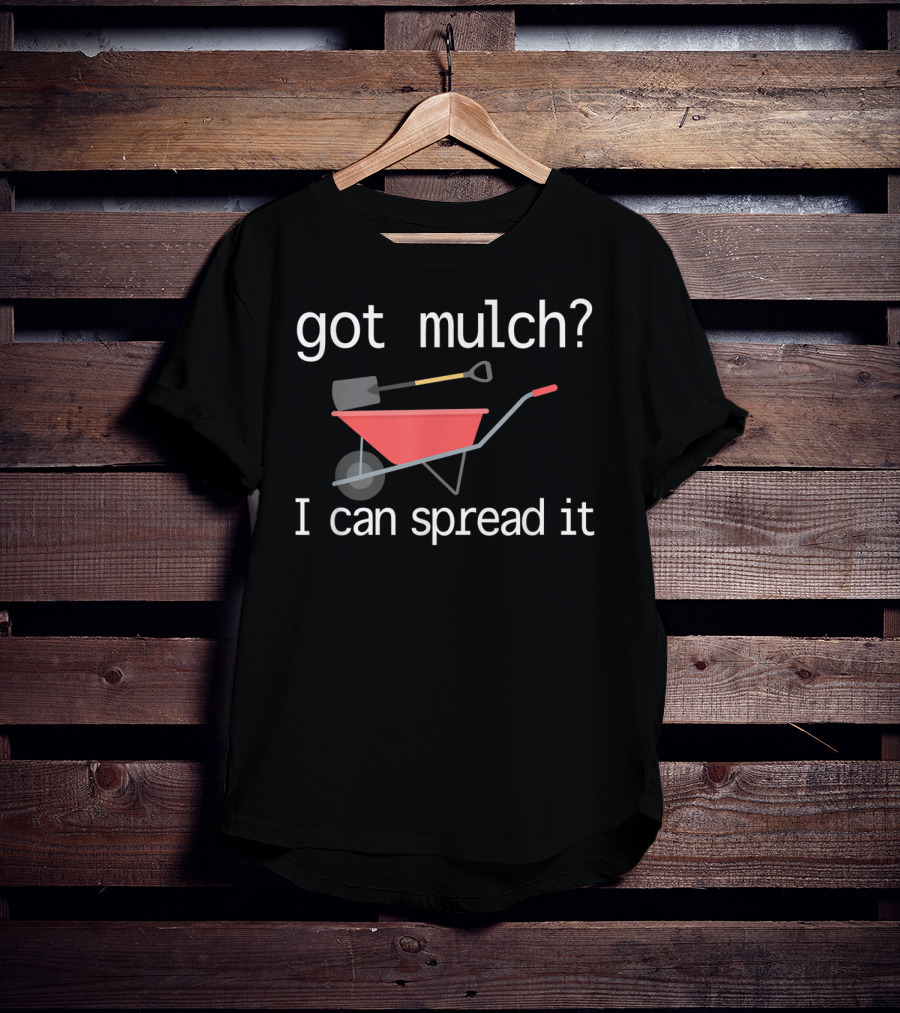 Got Mulch I Can Spread It With Wheelbarrow And Shovel T-Shirt