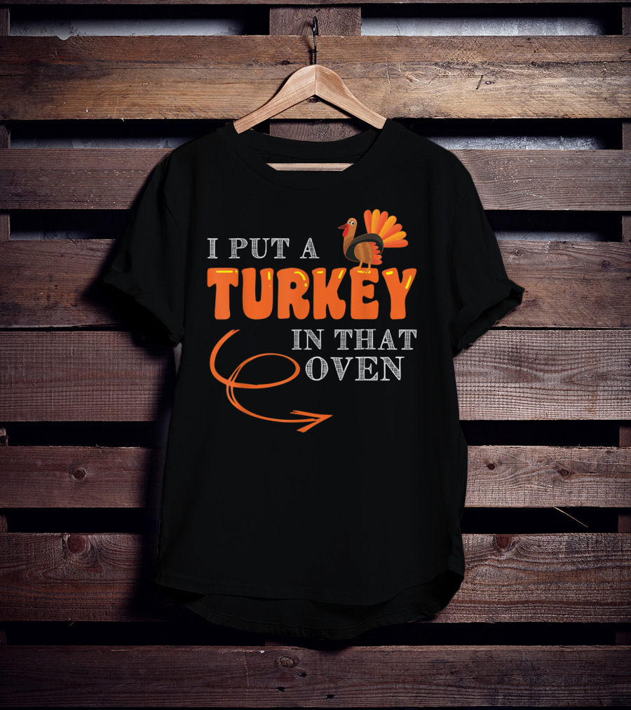 I Put A Turkey In That Oven Thanksgiving T-Shirt