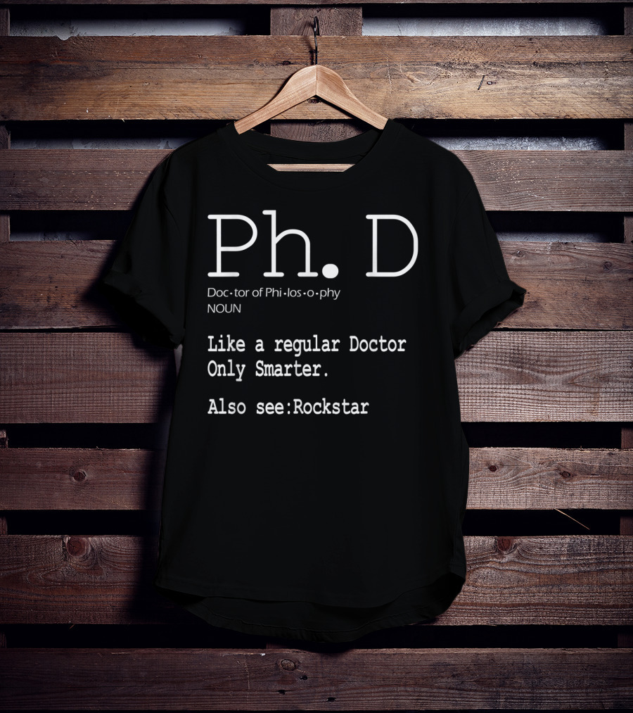 Ph.D Doctor Of Philosophy Like A Regular Doctor Only Smarter Also See Rockstar T-Shirt